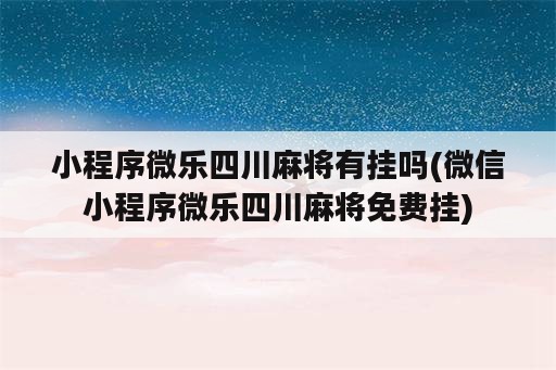 小程序微乐四川麻将<strong>有挂</strong>吗(微信小程序微乐四川麻将免费挂)