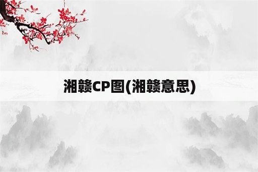 湘赣CP图(湘赣意思)