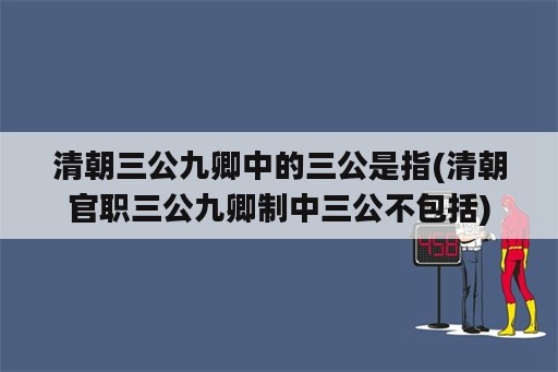 清朝三公九卿中的三公是指(清朝官职三公九卿制中三公不包括)