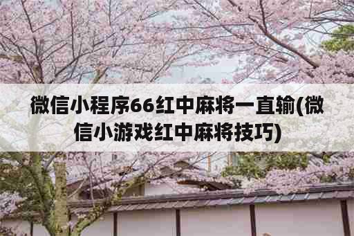 微信小程序66红中麻将一直输(微信小游戏红中麻将技巧)