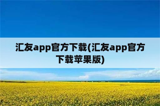 汇友app官方下载(汇友app官方下载苹果版)