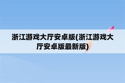 浙江游戏大厅安卓版(浙江游戏大厅安卓版最新版)