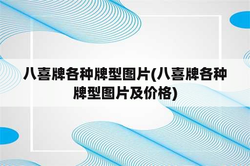 八喜牌各种牌型图片(八喜牌各种牌型图片及价格)