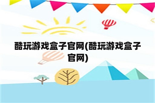 酷玩游戏盒子官网(酷玩游戏盒子官网)