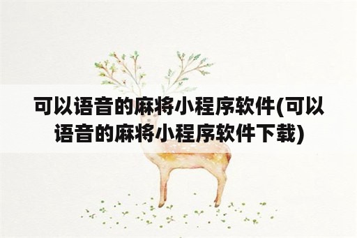 可以语音的麻将小程序软件(可以语音的麻将小程序软件下载)