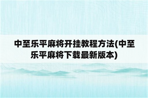 中至乐平麻将开挂教程方法(中至乐平麻将下载最新版本)