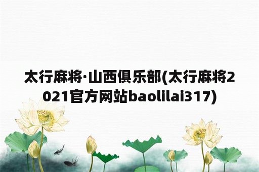 太行麻将·山西俱乐部(太行麻将2021官方网站baolilai317)