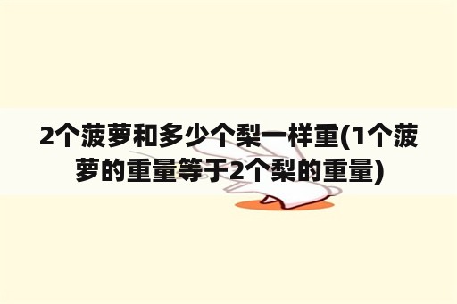 2个菠萝和多少个梨一样重(1个菠萝的重量等于2个梨的重量)