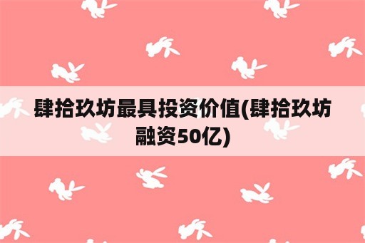 肆拾玖坊最具投资价值(肆拾玖坊融资50亿)