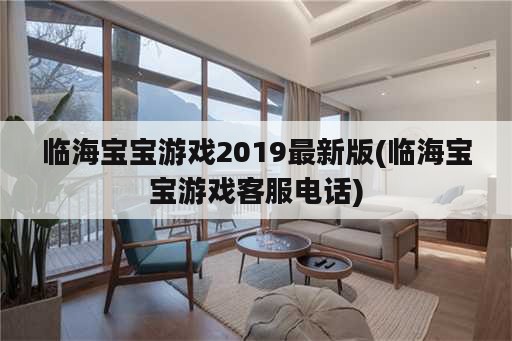 临海宝宝游戏2019最新版(临海宝宝游戏客服电话)