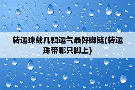 转运珠戴几颗运气最好脚链(转运珠带哪只脚上)