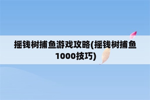 摇钱树捕鱼游戏攻略(摇钱树捕鱼1000技巧)