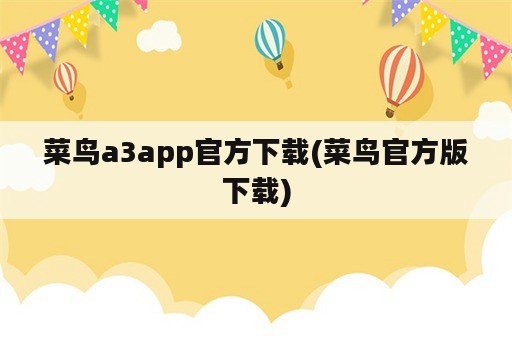 菜鸟a3app官方下载(菜鸟官方版下载)