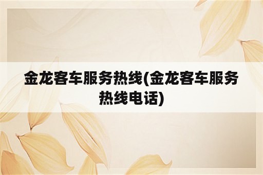 金龙客车服务热线(金龙客车服务热线电话)