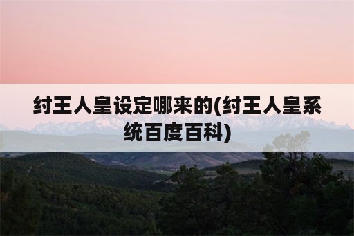 纣王人皇设定哪来的(纣王人皇系统百度百科)