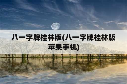 八一字牌桂林版(八一字牌桂林版苹果手机)