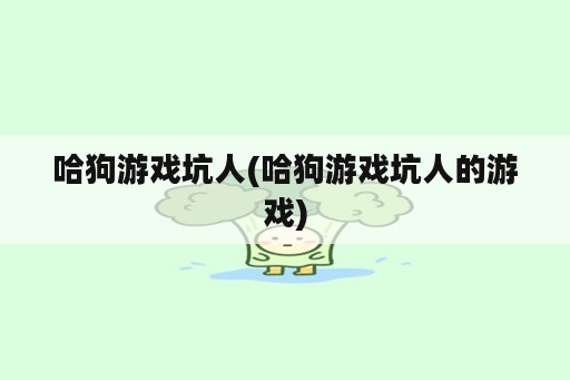 哈狗游戏坑人(哈狗游戏坑人的游戏)