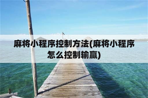 麻将小程序控制方法(麻将小程序怎么控制输赢)