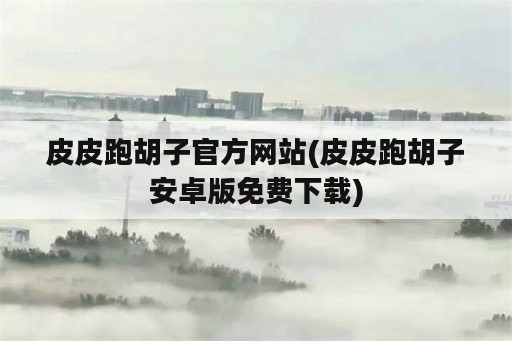 皮皮跑胡子官方网站(皮皮跑胡子安卓版免费下载)