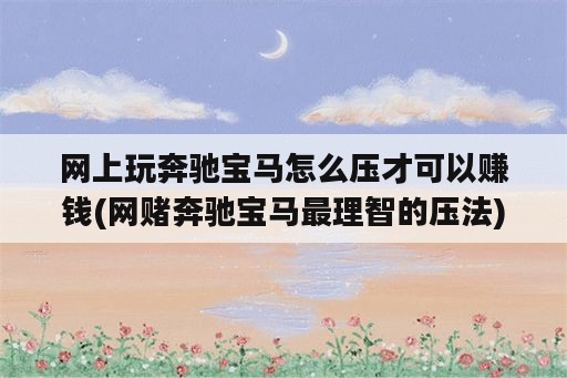 网上玩奔驰宝马怎么压才可以赚钱(网赌奔驰宝马最理智的压法)