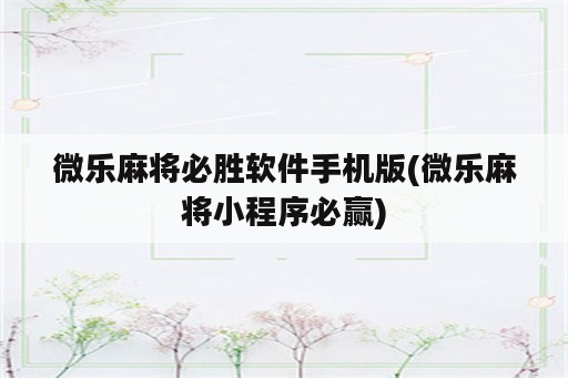 微乐麻将必胜软件手机版(微乐麻将小程序必赢)