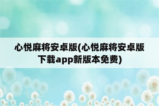 心悦麻将安卓版(心悦麻将安卓版下载app新版本免费)