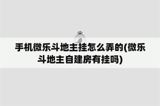 手机微乐斗地主挂怎么弄的(微乐斗地主自建房<strong>有挂</strong>吗)