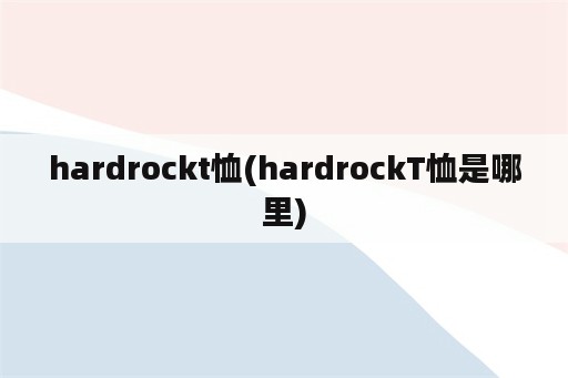 hardrockt恤(hardrockT恤是哪里)