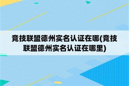 竞技联盟德州实名认证在哪(竞技联盟德州实名认证在哪里)