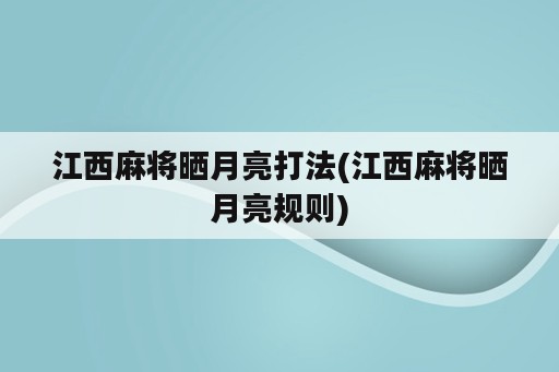 江西麻将晒月亮打法(江西麻将晒月亮规则)