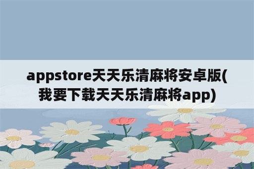 appstore天天乐清麻将安卓版(我要下载天天乐清麻将app)