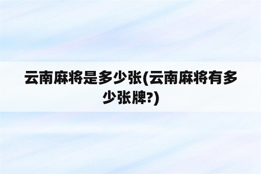 云南麻将是多少张(云南麻将有多少张牌?)