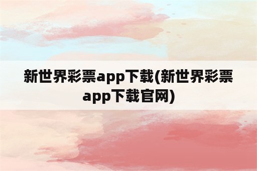 新世界彩票app下载(新世界彩票app下载官网)