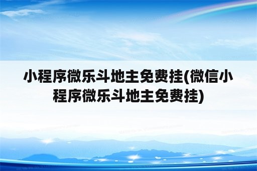 小程序微乐斗地主免费挂(微信小程序微乐斗地主免费挂)