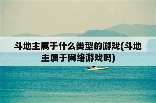 斗地主属于什么类型的游戏(斗地主属于网络游戏吗)