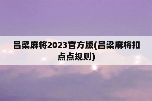 吕梁麻将2023官方版(吕梁麻将扣点点规则)