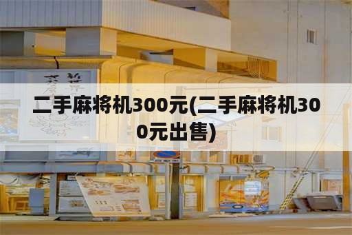 二手麻将机300元(二手麻将机300元出售)