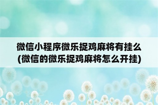 微信小程序微乐捉鸡麻将<strong>有挂</strong>么(微信的微乐捉鸡麻将怎么开挂)