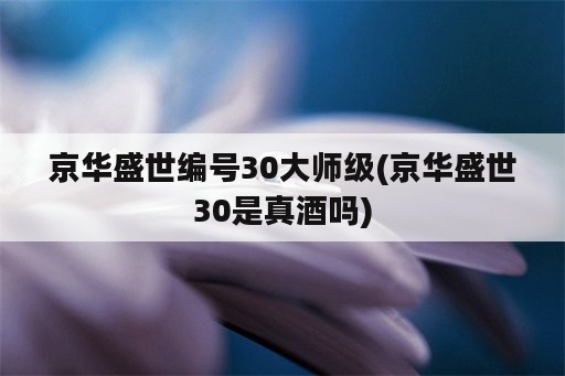 京华盛世编号30大师级(京华盛世30是真酒吗)