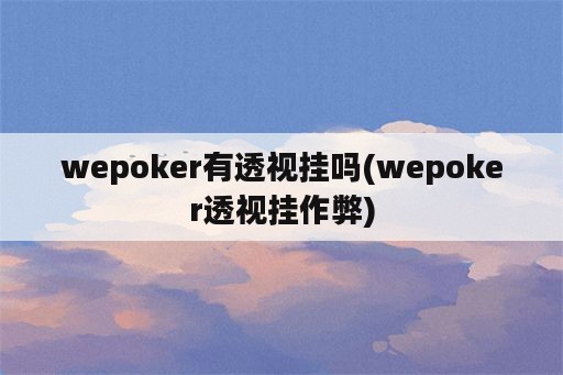 wepoker有透视挂吗(wepoker透视挂作弊)