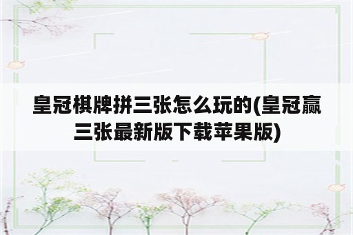 皇冠<strong>棋牌</strong>拼三张怎么玩的(皇冠赢三张最新版下载苹果版)