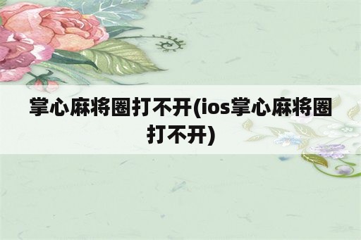 掌心麻将圈打不开(ios掌心麻将圈打不开)