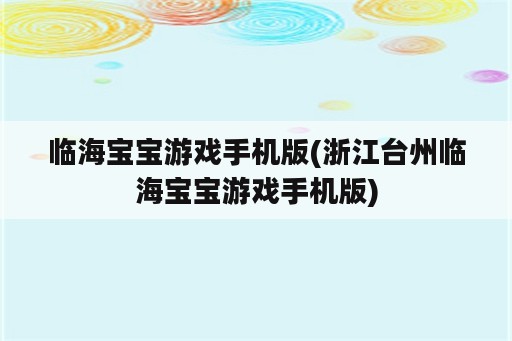 临海宝宝游戏手机版(浙江台州临海宝宝游戏手机版)