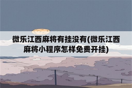 微乐江西麻将<strong>有挂</strong>没有(微乐江西麻将小程序怎样免费开挂)