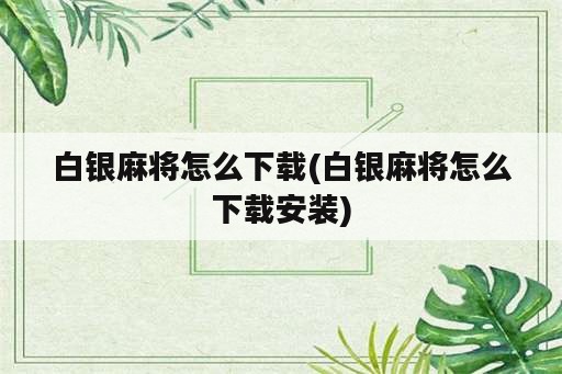 白银麻将怎么下载(白银麻将怎么下载安装)