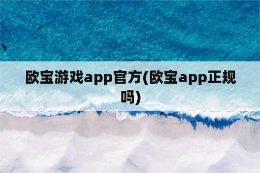 欧宝游戏app官方(欧宝app正规吗)