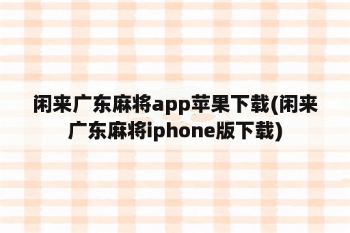 闲来广东麻将app苹果下载(闲来广东麻将iphone版下载)