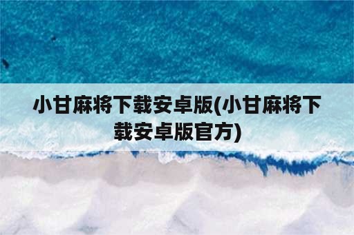 小甘麻将下载安卓版(小甘麻将下载安卓版官方)