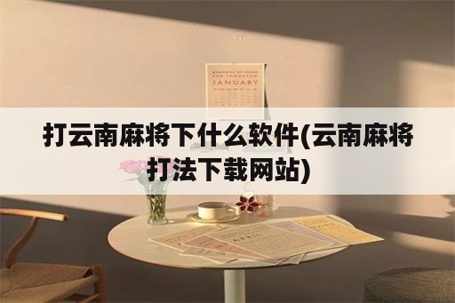 打云南麻将下什么软件(云南麻将打法下载网站)