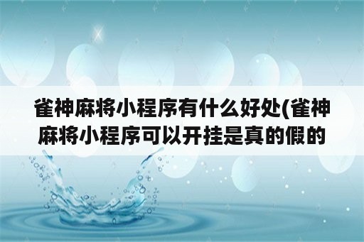 雀神麻将小程序有什么好处(雀神麻将小程序可以开挂是真的假的)